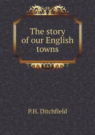 Cover for P.h. Ditchfield · The Story of Our English Towns (Paperback Book) (2015)