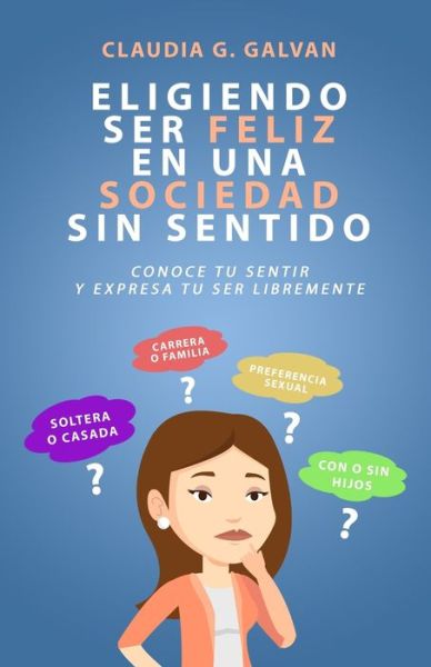 Cover for Claudia G Galvan · Eligiendo Ser Feliz En Una Sociedad Sin Sentido (Paperback Book) (2019)