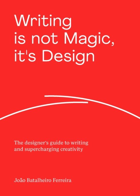 Joao Batalheiro Ferreira · Writing is not Magic, it's Design: The designer’s guide to writing and supercharging creativity (Pocketbok) (2024)