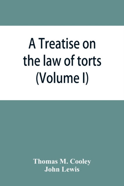 Cover for Thomas M Cooley · A Treatise on the law of torts, or the wrongs which arise independently of contract (Volume I) (Paperback Book) (2019)