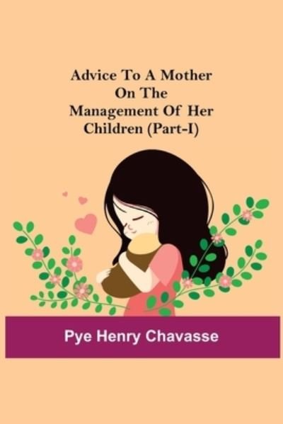 Cover for Pye Henry Chavasse · Advice To A Mother On The Management Of Her Children (Part-I) (Paperback Bog) (2021)