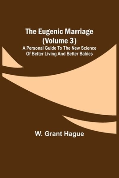 Cover for W Grant Hague · The Eugenic Marriage (Volume 3); A Personal Guide to the New Science of Better Living and Better Babies (Paperback Book) (2021)