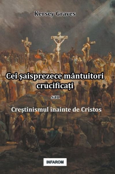 Cover for Kersey Graves · Cei &amp;#351; aisprezece mantuitori crucifica&amp;#539; i sau Cre&amp;#351; tinismul inainte de Cristos (Pocketbok) (2020)
