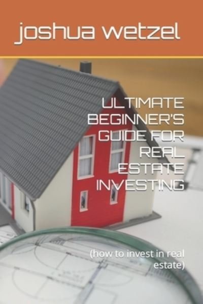 Cover for Joshua Wetzel · Ultimate Beginner's Guide for Real Estate Investing: (how to invest in real estate) (Paperback Book) (2021)