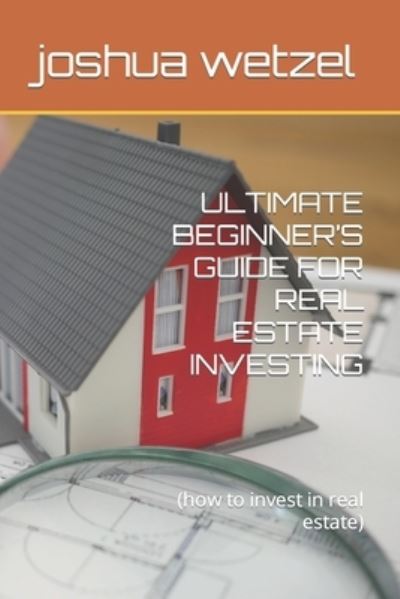Ultimate Beginner's Guide for Real Estate Investing: (how to invest in real estate) - Joshua Wetzel - Books - Independently Published - 9798489403979 - October 4, 2021