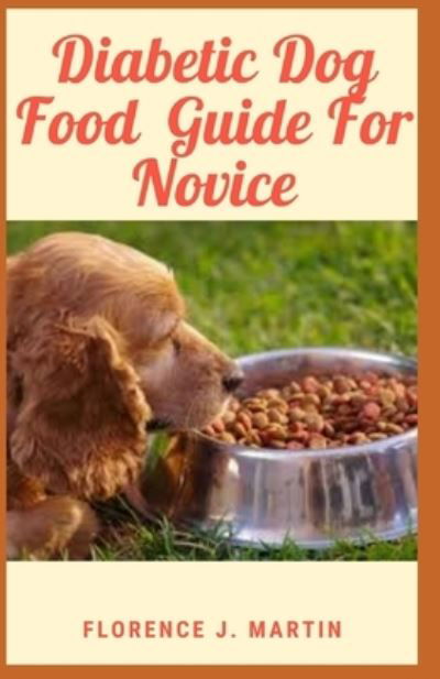 Diabetic Dog Food Guide For Novice: Diabetes is a chronic disease that can affect dogs and cats and other animals - Florence J Martin - Livros - Independently Published - 9798528243979 - 1 de julho de 2021