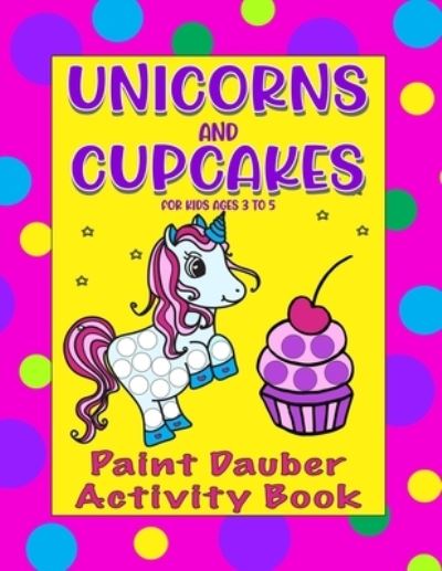 Cover for Purple Pickle Press · Paint Daubers Activity Book Unicorn and Cupcakes: Dot markers Activity Coloring Book for Toddlers, Preschoolers, Kindergarteners, Ages 3 to 5 (Paperback Book) (2021)