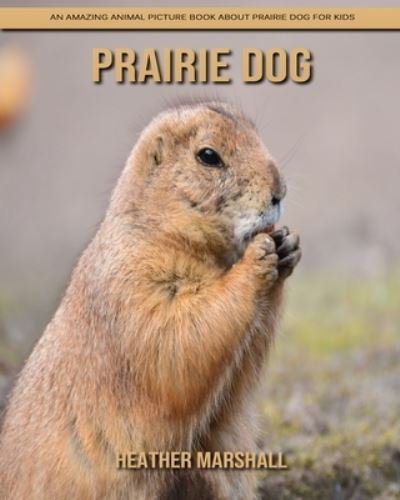 Prairie Dog: An Amazing Animal Picture Book about Prairie Dog for Kids - Heather Marshall - Books - Independently Published - 9798738420979 - April 15, 2021