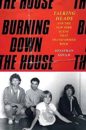 Cover for Jonathan Gould · Burning Down the House: Talking Heads and the New York Scene That Transformed Rock (Hardcover Book) (2025)