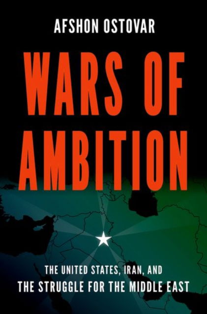 Ostovar, Afshon (Associate Professor, Associate Professor, Naval Postgraduate School and Senior Fellow at the Foreign Policy Research Institute) · Wars of Ambition: The United States, Iran, and the Struggle for the Middle East (Hardcover Book) (2024)