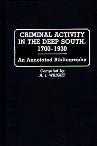 Cover for A. J. Wright · Criminal Activity in the Deep South, 1700-1930: An Annotated Bibliography - Research and Bibliographical Guides in Criminal Justice (Gebundenes Buch) [Annotated edition] (1989)