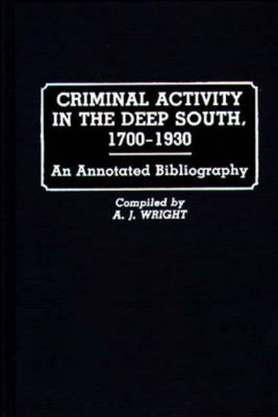 Criminal Activity in the Deep South, 1700-1930: An Annotated Bibliography - Research and Bibliographical Guides in Criminal Justice - A. J. Wright - Books - Bloomsbury Publishing Plc - 9780313237980 - September 26, 1989