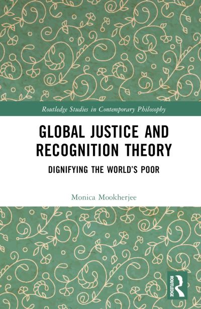 Cover for Mookherjee, Monica (Keele University, UK) · Global Justice and Recognition Theory: Dignifying the World’s Poor - Routledge Studies in Contemporary Philosophy (Hardcover Book) (2023)