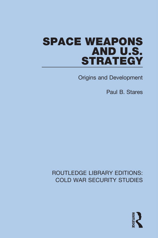 Cover for Paul B. Stares · Space Weapons and U.S. Strategy: Origins and Development - Routledge Library Editions: Cold War Security Studies (Hardcover Book) (2021)