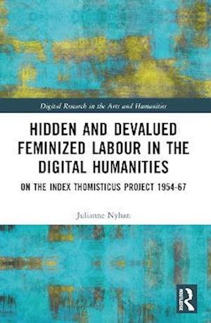 Cover for Nyhan, Julianne (University College London, UK) · Hidden and Devalued Feminized Labour in the Digital Humanities: On the Index Thomisticus Project 1954-67 - Digital Research in the Arts and Humanities (Paperback Book) (2022)