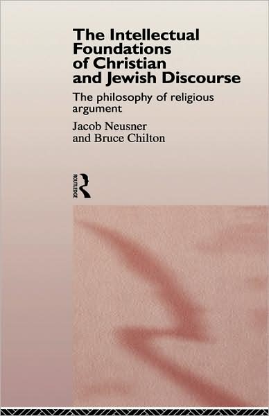 The Intellectual Foundations of Christian and Jewish Discourse: The Philosophy of Religious Argument - Bruce Chilton - Books - Taylor & Francis Ltd - 9780415153980 - September 4, 1997