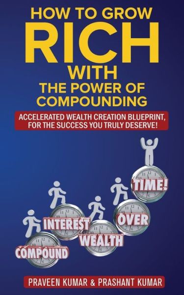 Cover for Praveen Kumar · How to Grow Rich with The Power of Compounding Accelerated Wealth Creation Blueprint, for the Success you truly deserve! (Paperback Book) (2018)