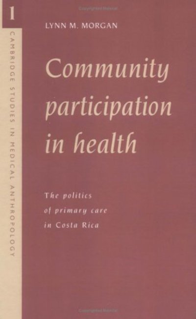 Cover for Morgan, Lynn M. (Mount Holyoke College, Massachusetts) · Community Participation in Health: The Politics of Primary Care in Costa Rica - Cambridge Studies in Medical Anthropology (Hardcover Book) (1993)