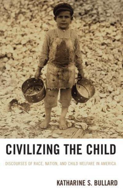 Cover for Katharine S. Bullard · Civilizing the Child: Discourses of Race, Nation, and Child Welfare in America (Hardcover Book) (2013)