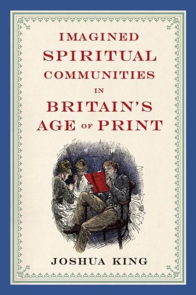 Imagined Spiritual Communities in Britain's Age of Print - Literature, Religion, & Postsecular Stud - Joshua King - Książki - Ohio State University Press - 9780814251980 - 31 grudnia 2015