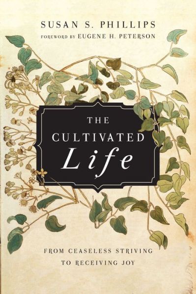 The Cultivated Life – From Ceaseless Striving to Receiving Joy - Susan S. Phillips - Books - InterVarsity Press - 9780830835980 - May 22, 2015