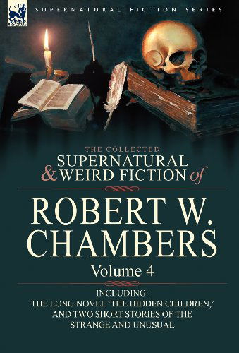 Cover for Robert W Chambers · The Collected Supernatural and Weird Fiction of Robert W. Chambers: Volume 4-Including One Novel 'The Hidden Children, ' and Two Short Stories of the (Hardcover Book) (2010)