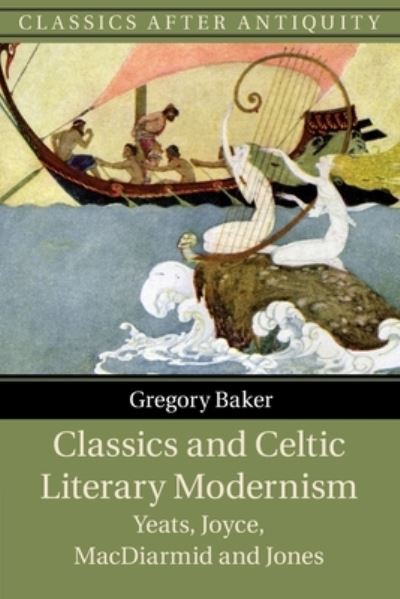 Cover for Baker, Gregory (Catholic University of America, Washington DC) · Classics and Celtic Literary Modernism: Yeats, Joyce, MacDiarmid and Jones - Classics after Antiquity (Paperback Book) (2023)