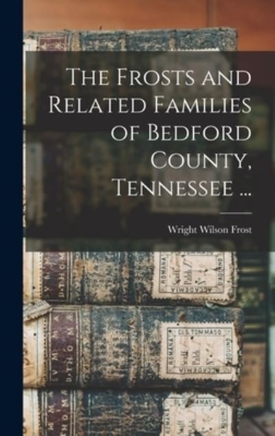 Cover for Wright Wilson 1906- Frost · The Frosts and Related Families of Bedford County, Tennessee ... (Hardcover Book) (2021)