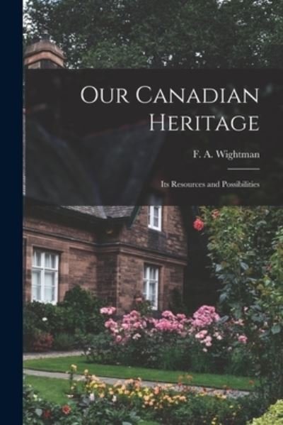 Cover for F a (Frederick Arnold) 1 Wightman · Our Canadian Heritage [microform] (Paperback Book) (2021)