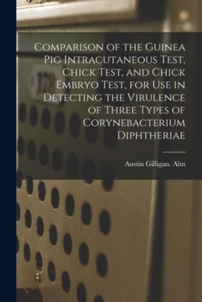 Cover for Austin Gilligan Alm · Comparison of the Guinea Pig Intracutaneous Test, Chick Test, and Chick Embryo Test, for Use in Detecting the Virulence of Three Types of Corynebacterium Diphtheriae (Paperback Book) (2021)