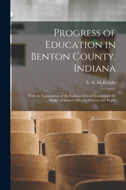 Cover for L a (Levi Adolphus) B 1 McKnight · Progress of Education in Benton County, Indiana: With an Explanation of the Indiana School System and the Duties of School Officers, Patrons and Pupils (Paperback Bog) (2021)