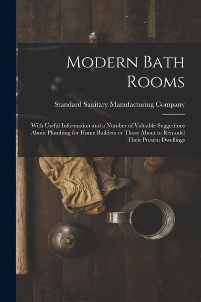 Cover for Standard Sanitary Manufacturing Company · Modern Bath Rooms: With Useful Information and a Number of Valuable Suggestions About Plumbing for Home Builders or Those About to Remodel Their Present Dwellings (Pocketbok) (2021)