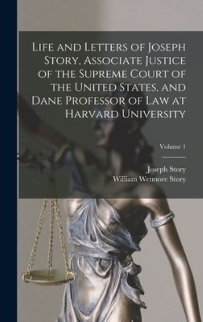 Cover for William Wetmore Story · Life and Letters of Joseph Story, Associate Justice of the Supreme Court of the United States, and Dane Professor of Law at Harvard University; Volume 1 (Book) (2022)