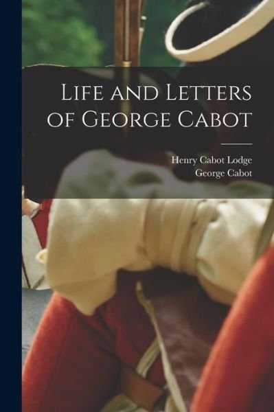 Life and Letters of George Cabot - Henry Cabot Lodge - Boeken - Legare Street Press - 9781018386980 - 27 oktober 2022