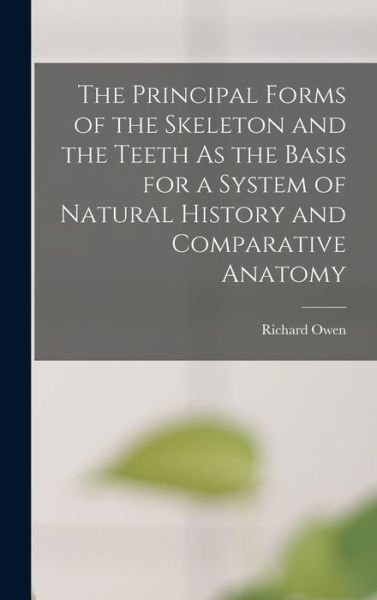 Cover for Richard Owen · Principal Forms of the Skeleton and the Teeth As the Basis for a System of Natural History and Comparative Anatomy (Buch) (2022)