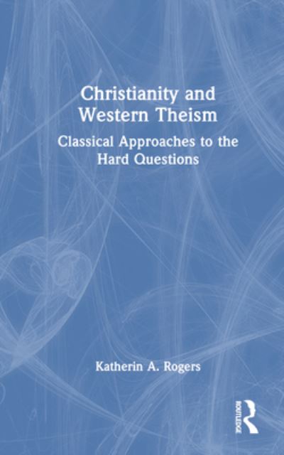 Cover for Katherin A. Rogers · Christianity and Western Theism: Classical Approaches to the Hard Questions (Hardcover Book) (2023)