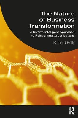 Cover for Richard Kelly · The Nature of Business Transformation: A Swarm Intelligent Approach to Reinventing Organisations (Taschenbuch) (2022)