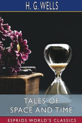 Tales of Space and Time (Esprios Classics) - H. G. Wells - Books - Blurb, Inc. - 9781034957980 - April 26, 2024