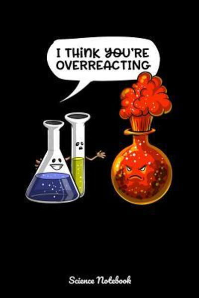 Cover for Geek Realm · I Think You're Overreacting Science Notebook : Chemistry Overreacting Joke Notebook (Paperback Book) (2019)