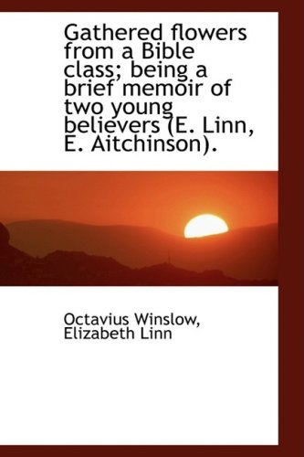 Cover for Octavius Winslow · Gathered Flowers from a Bible Class; Being a Brief Memoir of Two Young Believers (E. Linn, E. Aitchi (Hardcover Book) (2009)