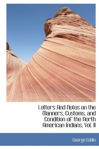 Cover for George Catlin · Letters and Notes on the Manners, Customs, and Condition of the North American Indians, Vol. II (Hardcover Book) (2009)