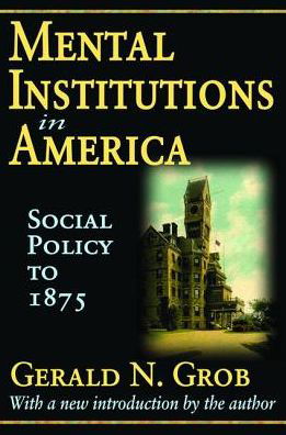 Cover for Gerald N. Grob · Mental Institutions in America: Social Policy to 1875 (Hardcover Book) (2017)