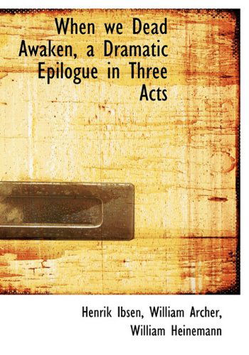 When We Dead Awaken, a Dramatic Epilogue in Three Acts - William Archer - Books - BiblioLife - 9781140366980 - April 6, 2010