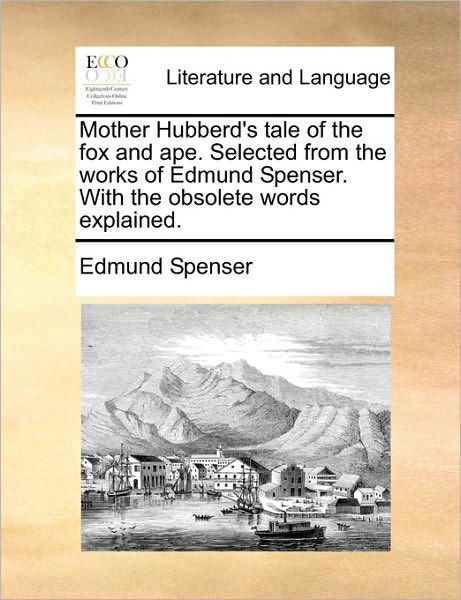 Mother Hubberd's Tale of the Fox and Ape. Selected from the Works of Edmund Spenser. with the Obsolete Words Explained. - Edmund Spenser - Livros - Gale Ecco, Print Editions - 9781170602980 - 29 de maio de 2010