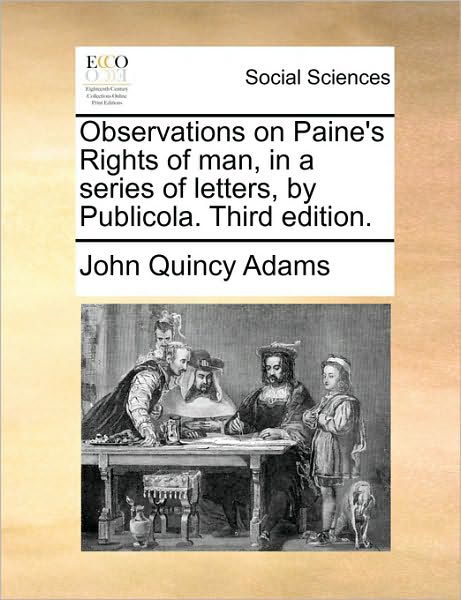 Observations on Paine's Rights of Man, in a Series of Letters, by Publicola. Third Edition. - John Quincy Adams - Books - Gale Ecco, Print Editions - 9781170628980 - May 29, 2010