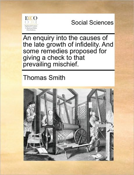 Cover for Thomas Smith · An Enquiry into the Causes of the Late Growth of Infidelity. and Some Remedies Proposed for Giving a Check to That Prevailing Mischief. (Paperback Book) (2010)