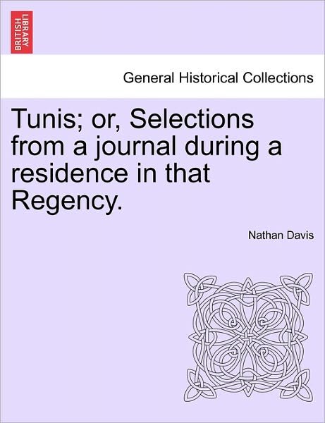 Tunis; Or, Selections from a Journal During a Residence in That Regency. - Nathan Davis - Bøker - British Library, Historical Print Editio - 9781241515980 - 27. mars 2011
