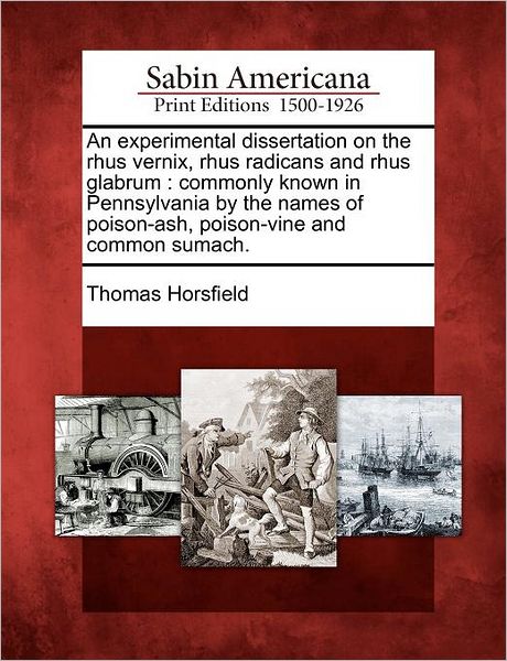 Cover for Thomas Horsfield · An Experimental Dissertation on the Rhus Vernix, Rhus Radicans and Rhus Glabrum: Commonly Known in Pennsylvania by the Names of Poison-ash, Poison-vine a (Taschenbuch) (2012)