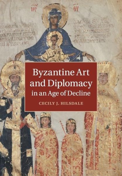 Cover for Hilsdale, Cecily J. (McGill University, Montreal) · Byzantine Art and Diplomacy in an Age of Decline (Paperback Book) (2016)