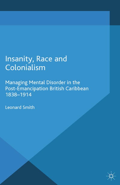 Cover for L. Smith · Insanity, Race and Colonialism: Managing Mental Disorder in the Post-Emancipation British Caribbean, 1838-1914 - Cambridge Imperial and Post-Colonial Studies (Paperback Book) [1st ed. 2014 edition] (2014)